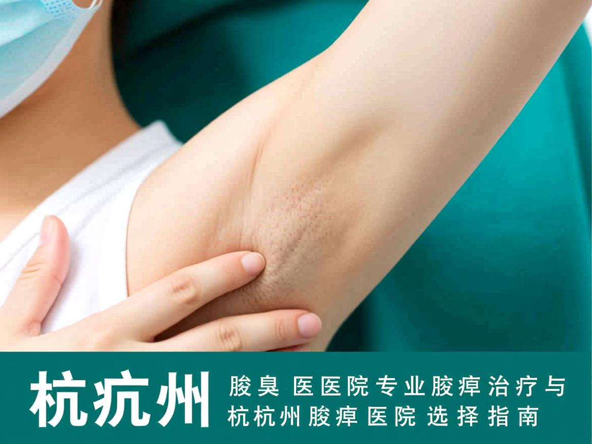 杭州腋臭医院专业解析，腋臭治疗与杭州腋臭医院选择指南