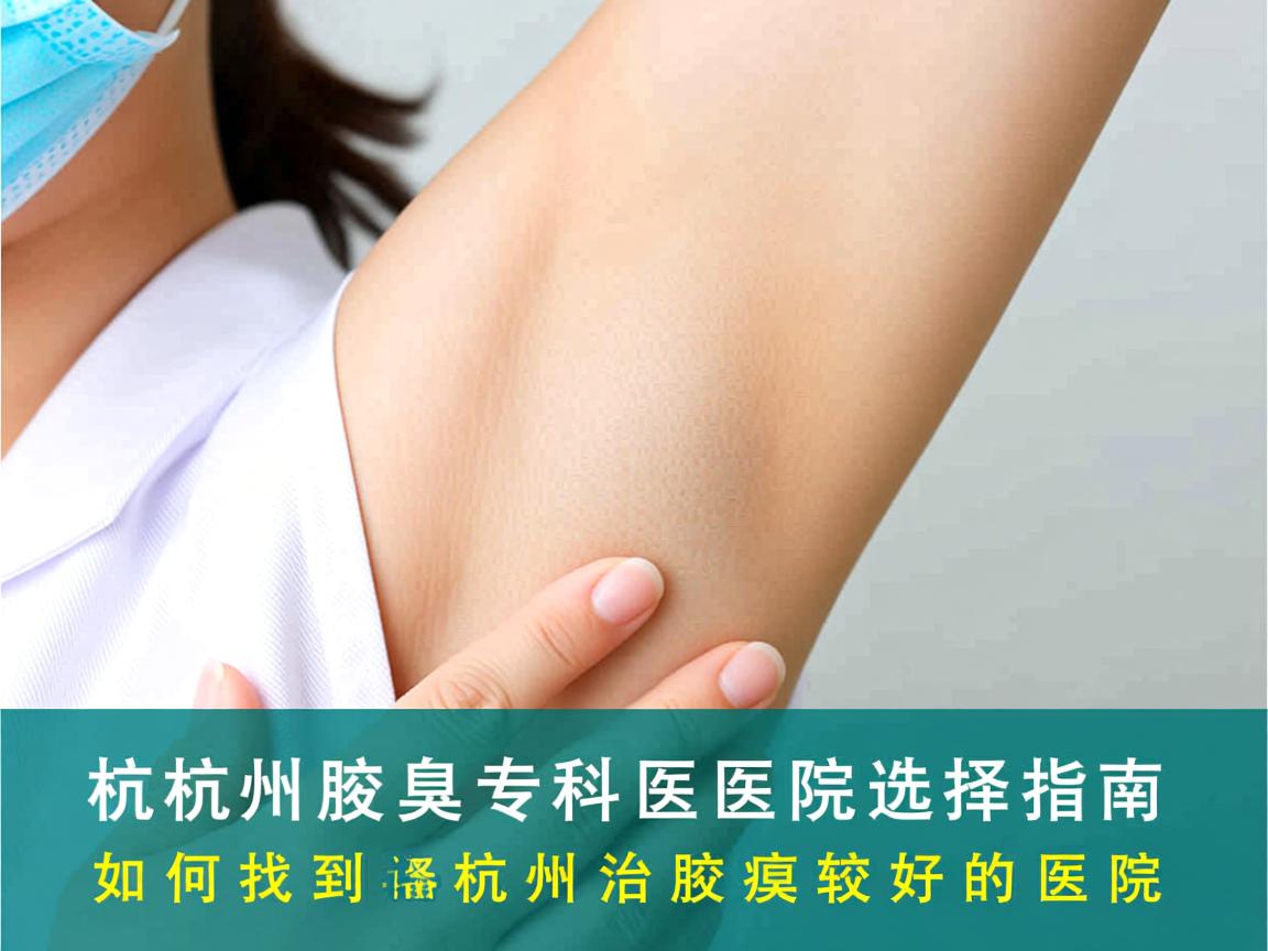 杭州腋臭专科医院选择指南，如何找到杭州治腋臭较好的医院