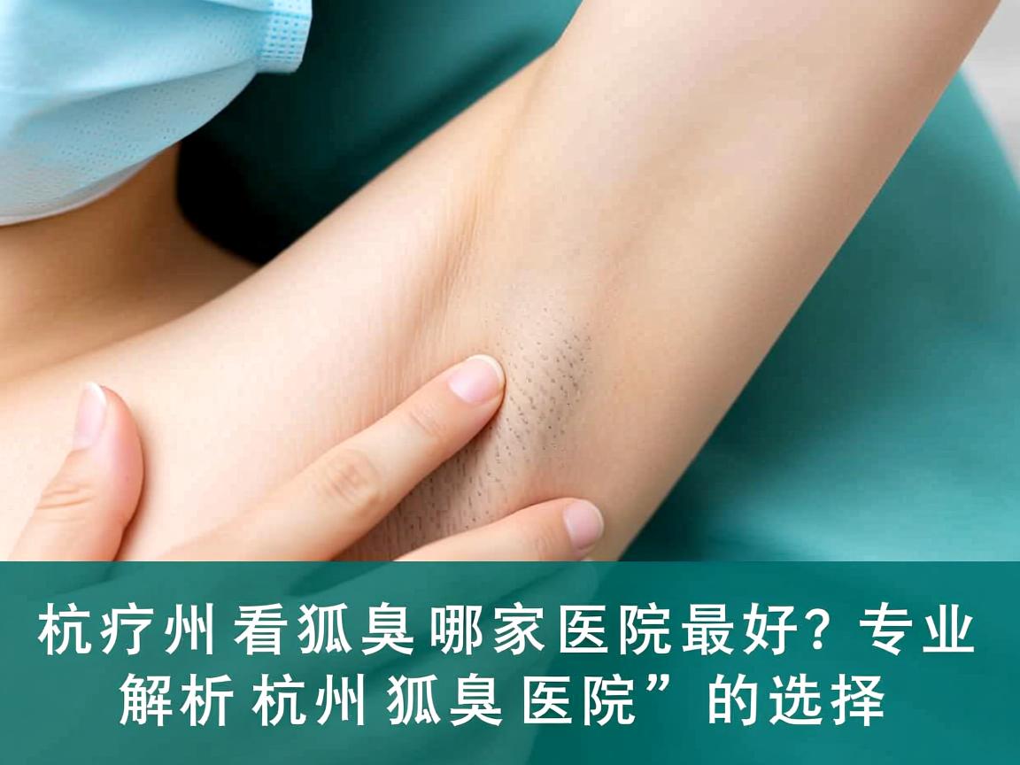 杭州看狐臭哪家医院最好？专业解析杭州狐臭医院的选择