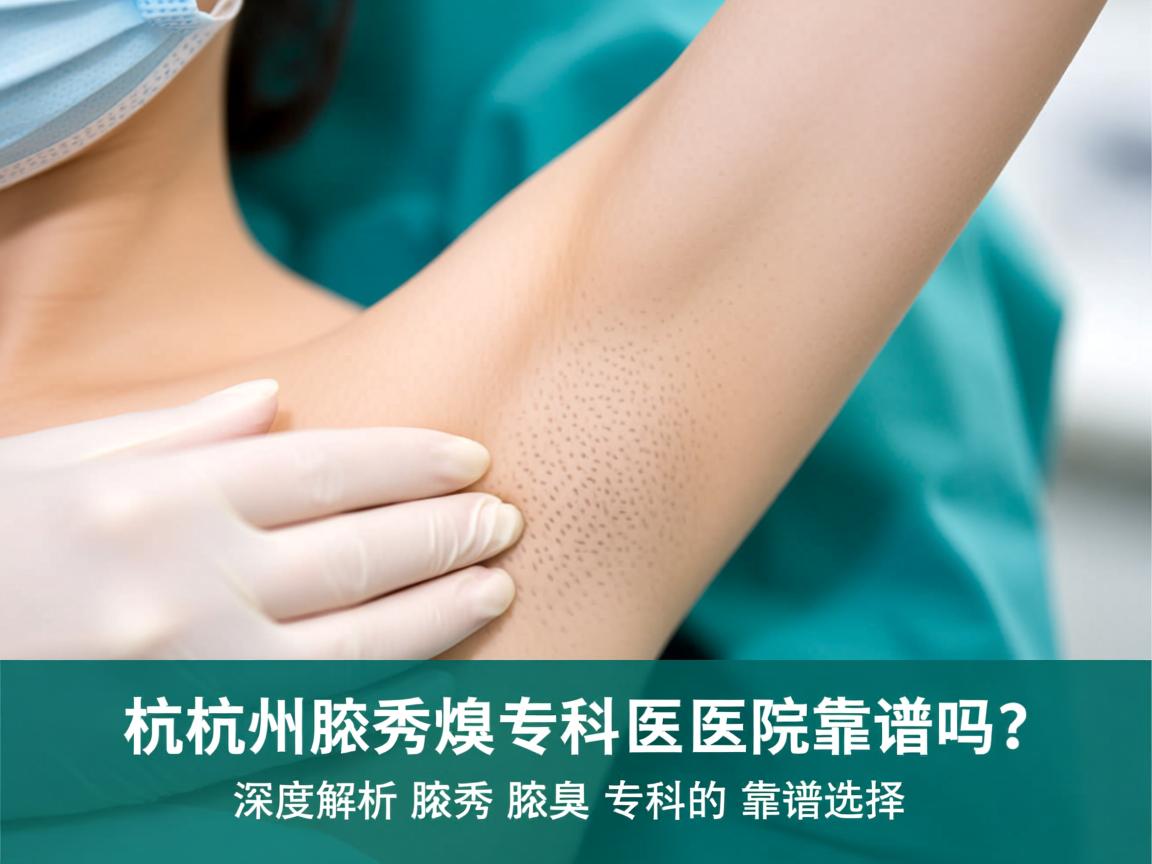 杭州腋秀腋臭专科医院靠谱吗?深度解析腋秀腋臭专科的靠谱选择 杭州腋秀腋臭专科医院靠谱吗?深度解析腋秀腋臭专科的靠谱选择