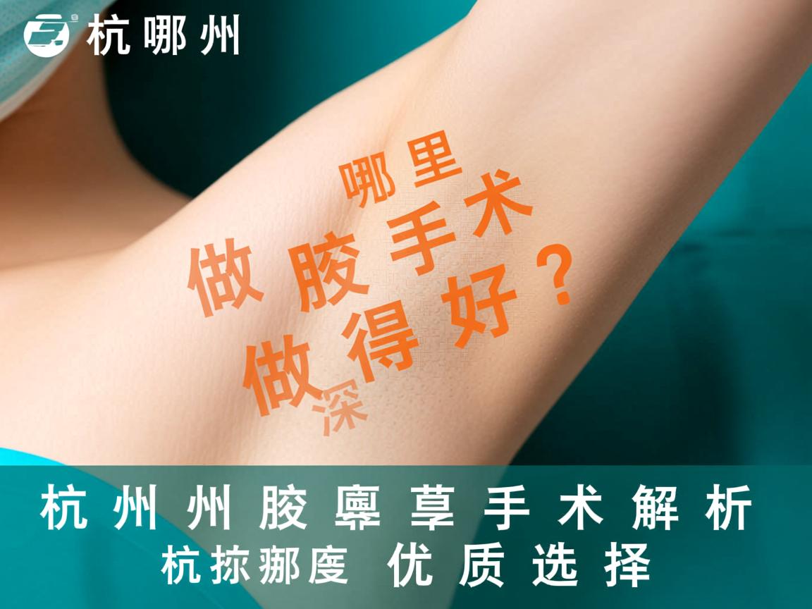 杭州哪里做腋臭手术做得好?深度解析杭州腋臭手术优质选择 杭州哪里做腋臭手术做得好?深度解析杭州腋臭手术优质选择
