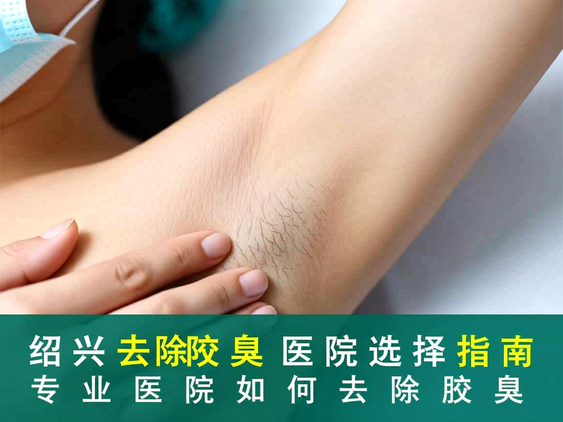 绍兴去除腋臭医院选择指南，专业医院如何去除腋臭