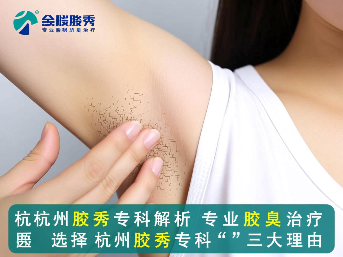 杭州腋秀专科解析,专业腋臭治疗,选择杭州腋秀专科的三大理由 杭州腋秀专科解析,专业腋臭治疗,选择杭州腋秀专科的三大理由