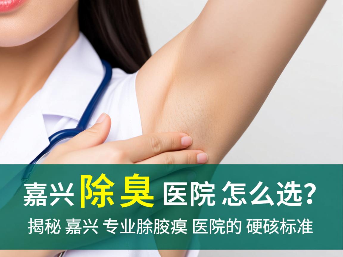 嘉兴除腋臭医院怎么选?揭秘嘉兴专业除腋臭医院的硬核标准 嘉兴除腋臭医院怎么选?揭秘嘉兴专业除腋臭医院的硬核标准