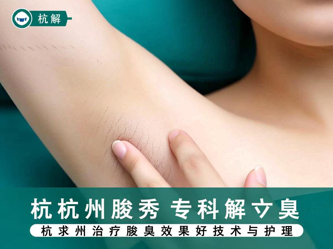杭州腋秀专科解析，杭州治疗腋臭效果好的技术与护理