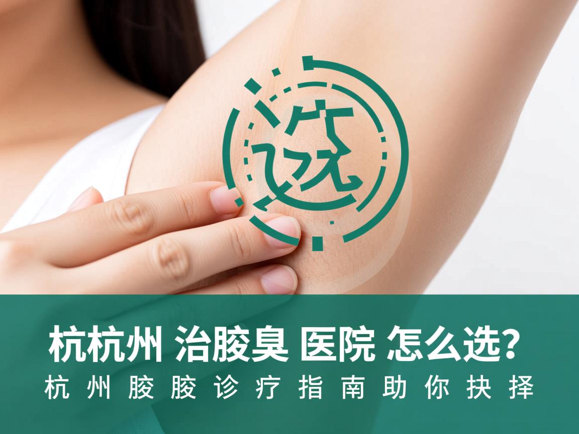 杭州治腋臭医院怎么选?杭州腋臭诊疗指南助你抉择 杭州治腋臭医院怎么选?杭州腋臭诊疗指南助你抉择