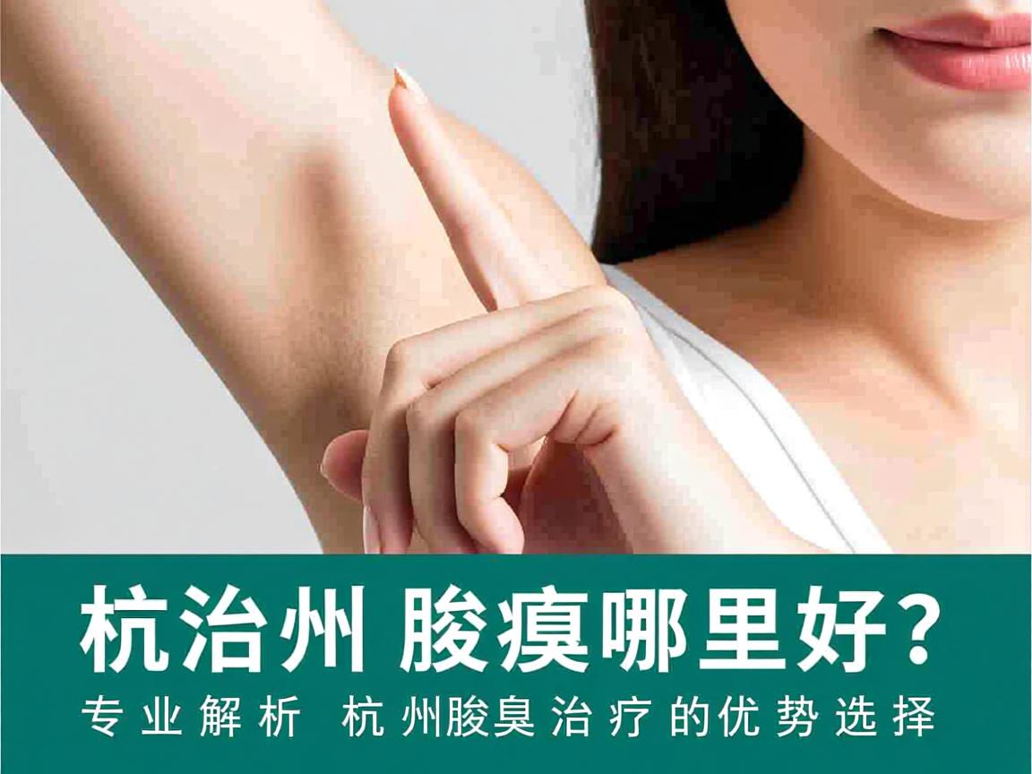 杭州腋臭治疗哪里好?专业解析杭州腋臭治疗的优势选择 杭州腋臭治疗哪里好?专业解析杭州腋臭治疗的优势选择