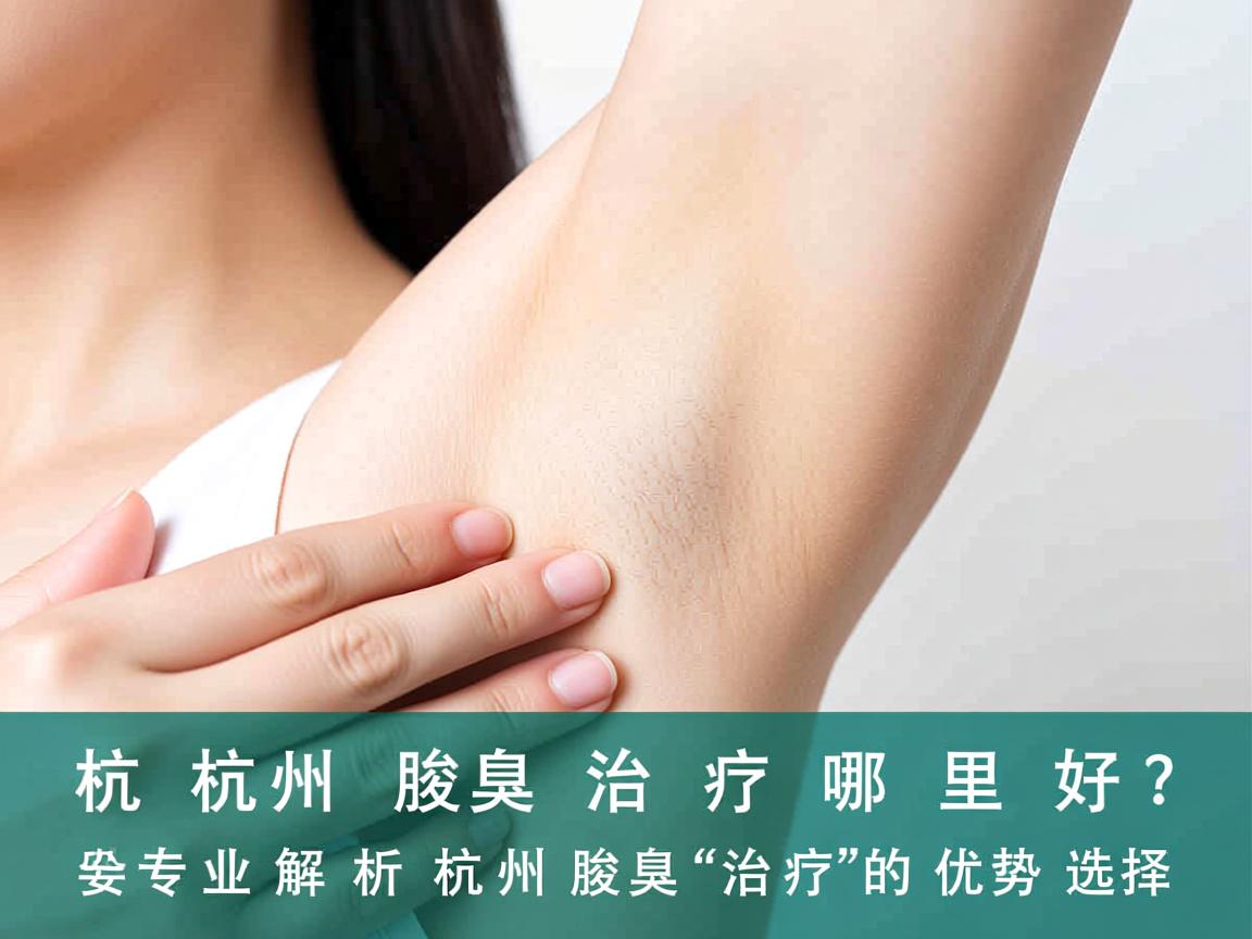 杭州腋臭治疗哪里好?专业解析杭州腋臭治疗的优势选择 杭州腋臭治疗哪里好?专业解析杭州腋臭治疗的优势选择