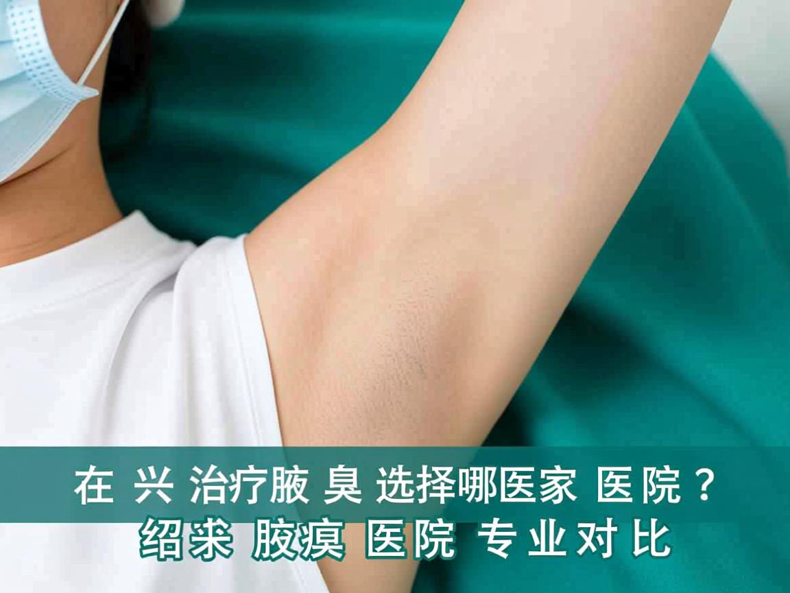 在绍兴治疗腋臭选择哪家医院？绍兴腋臭医院专业对比