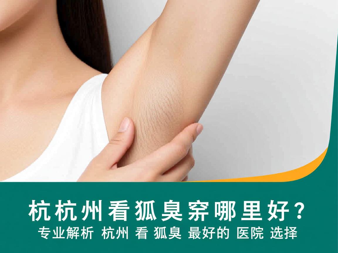 杭州看狐臭哪里好?专业解析杭州看狐臭最好的医院选择 杭州看狐臭哪里好?专业解析杭州看狐臭最好的医院选择