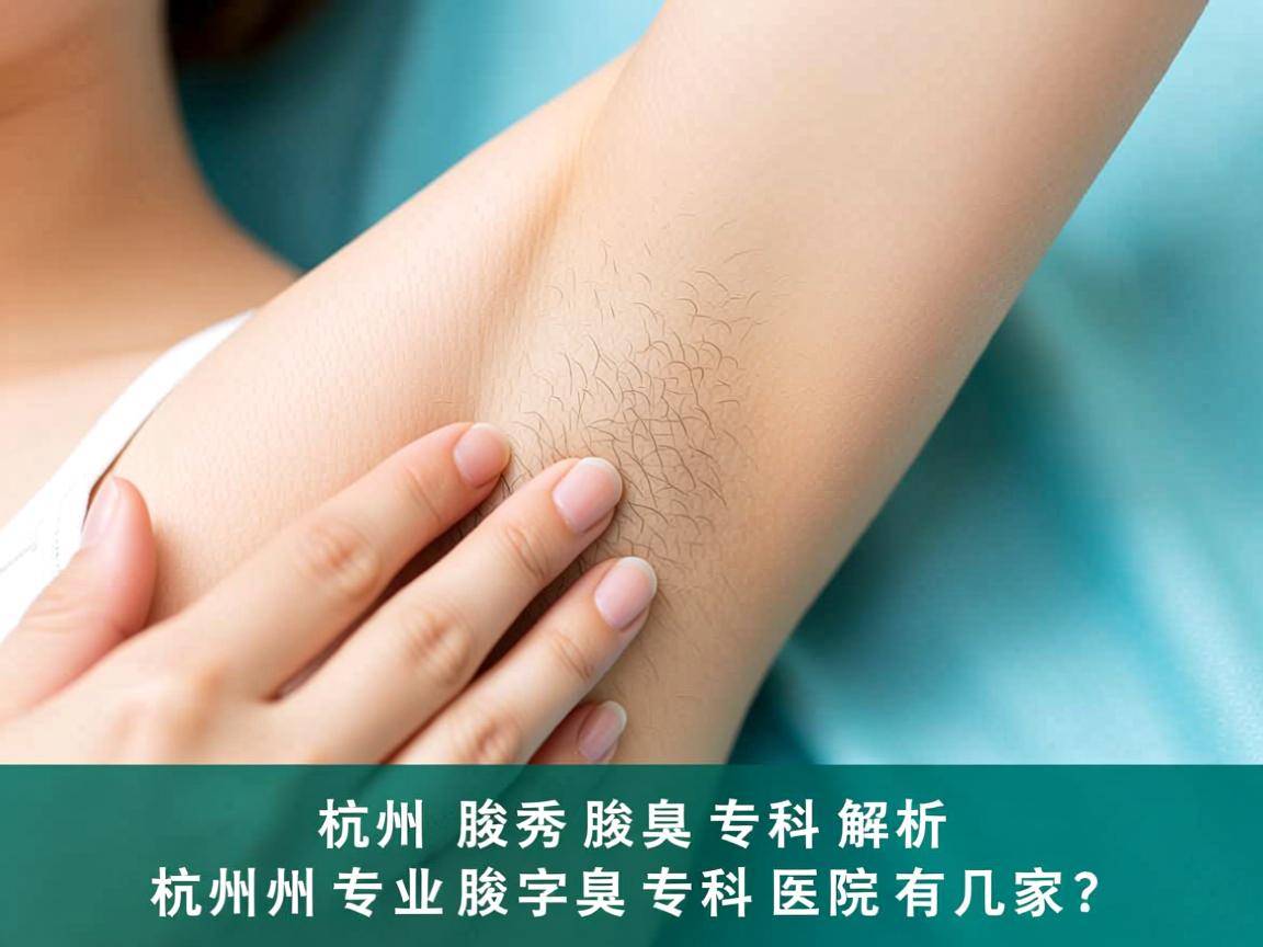 杭州腋秀腋臭专科解析，杭州专业腋臭专科医院有几家？