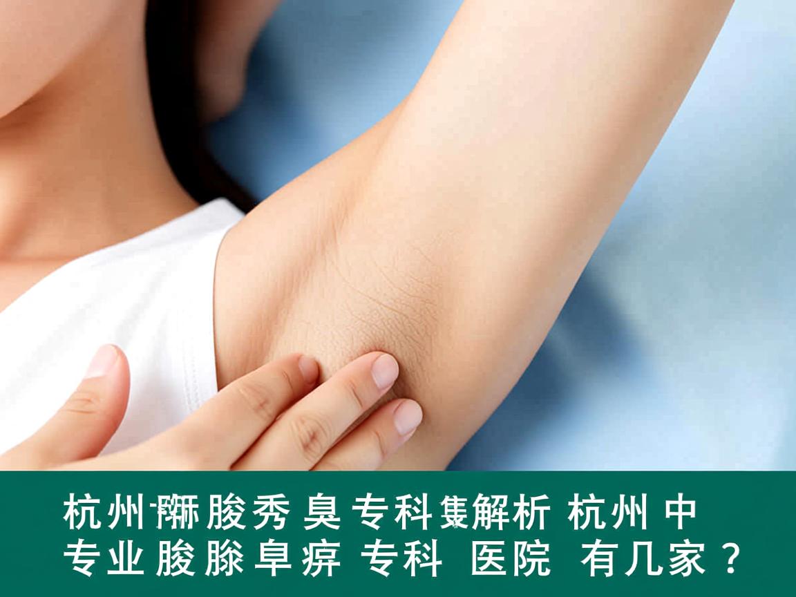 杭州腋秀腋臭专科解析，杭州专业腋臭专科医院有几家？