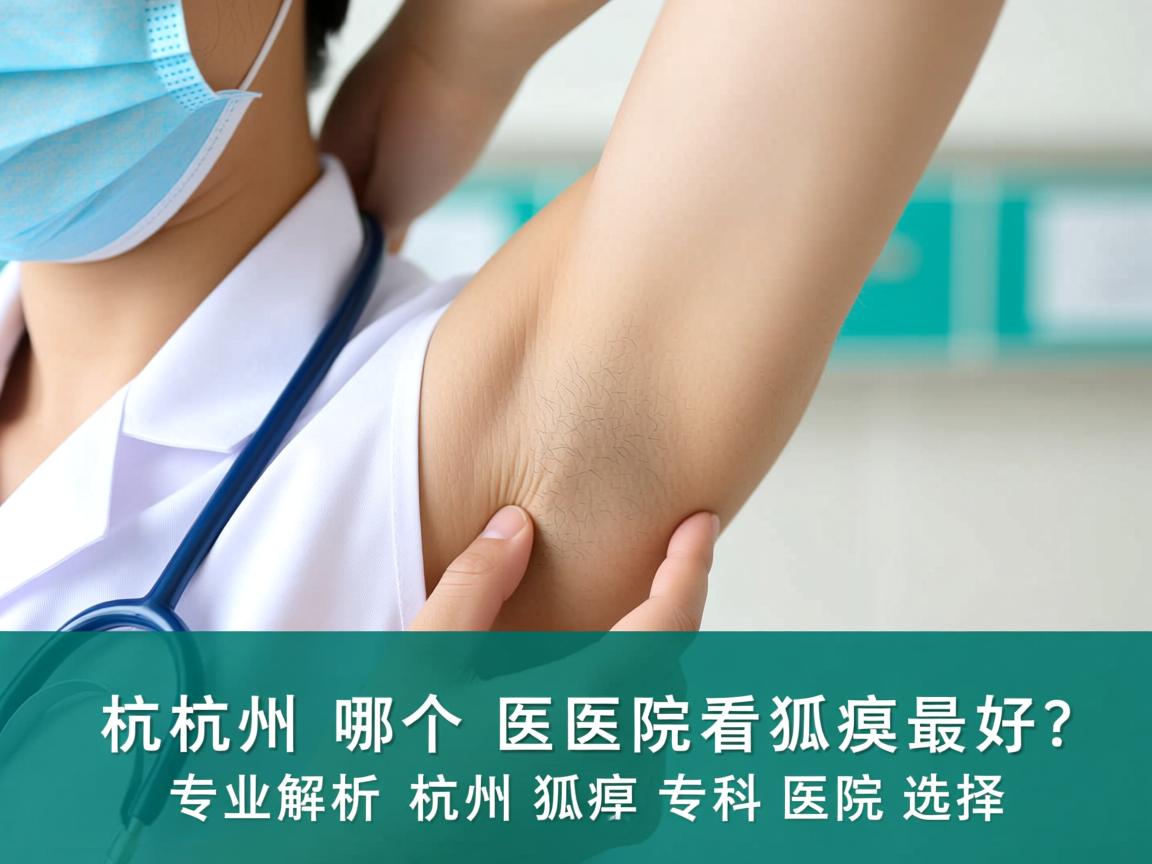杭州哪个医院看狐臭最好？专业解析杭州狐臭专科医院选择