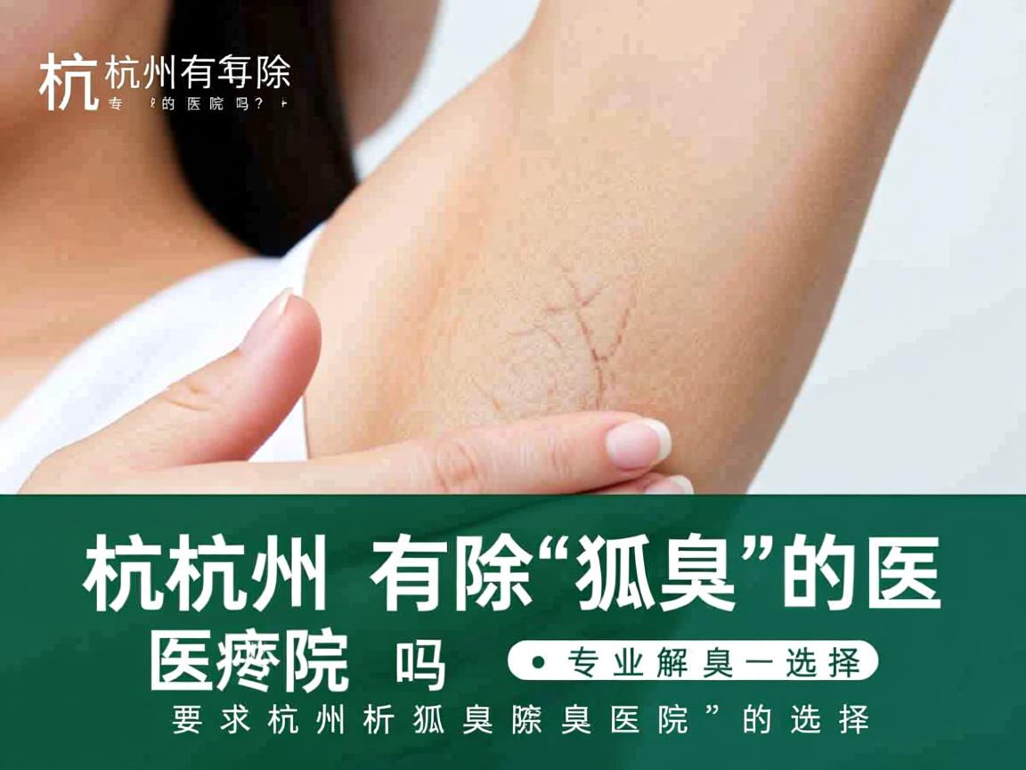 杭州有除狐臭的医院吗?专业解析杭州除狐臭医院的选择 杭州有除狐臭的医院吗?专业解析杭州除狐臭医院的选择