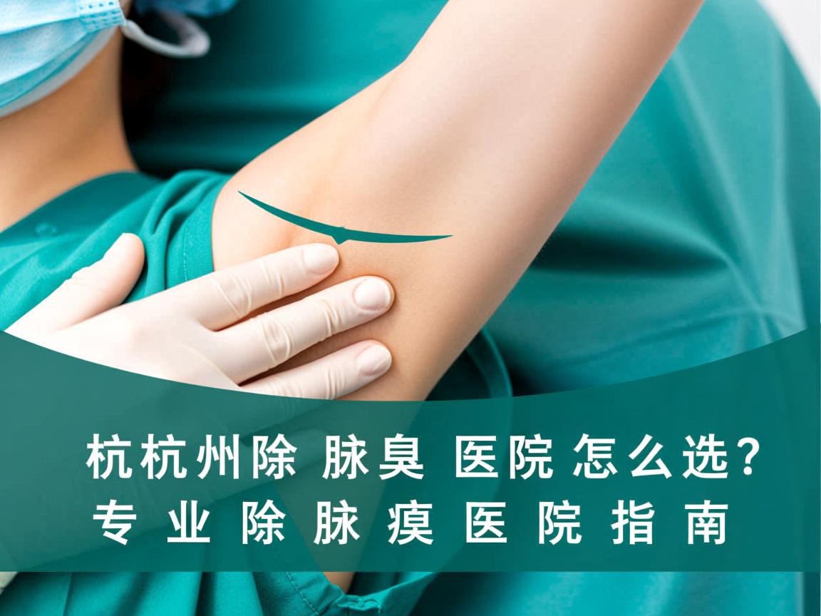 杭州除腋臭医院怎么选？专业除腋臭医院指南