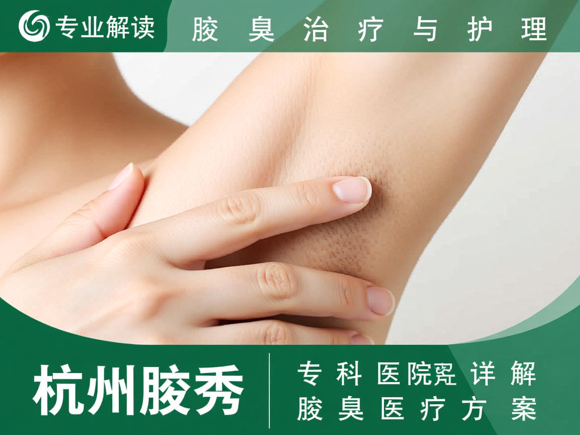 专业解读腋臭治疗与护理,杭州腋秀专科医院详解腋臭医疗方案 专业解读腋臭治疗与护理,杭州腋秀专科医院详解腋臭医疗方案