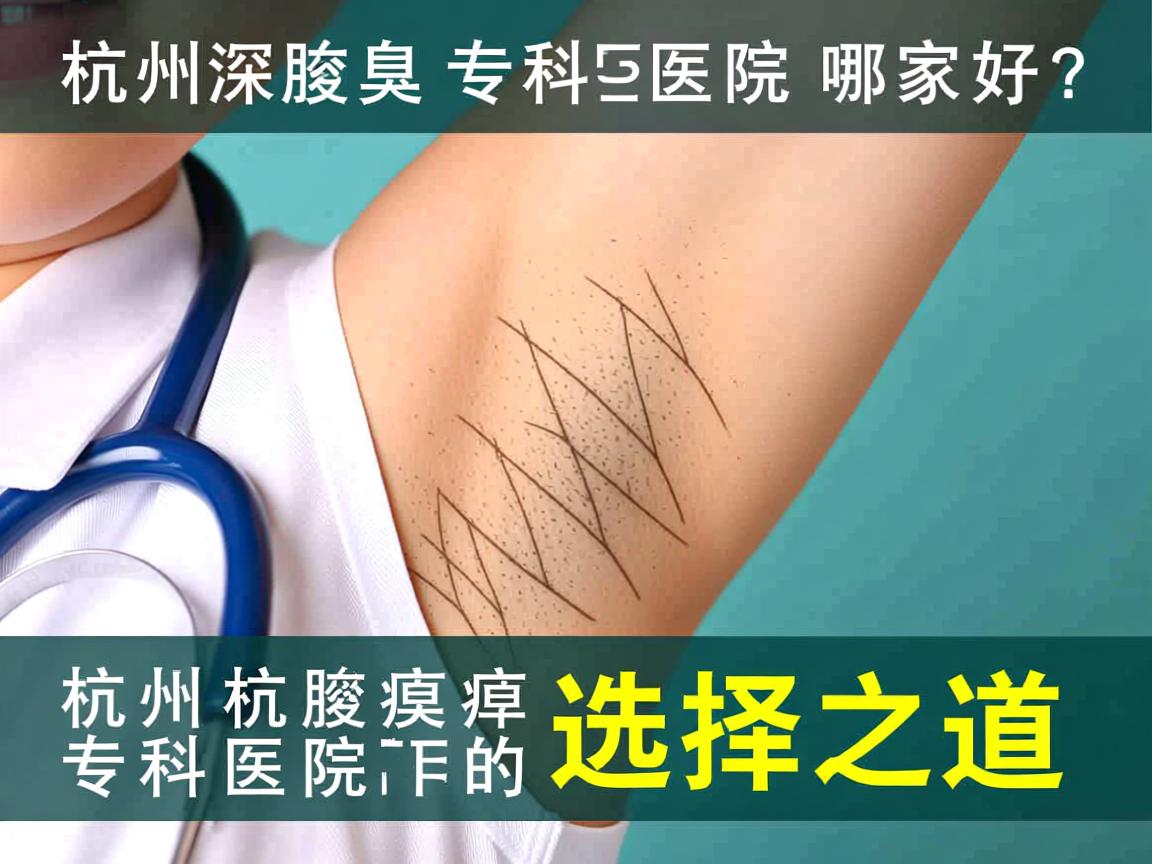 杭州腋臭专科医院哪家好？深度解析杭州腋臭专科医院的选择之道
