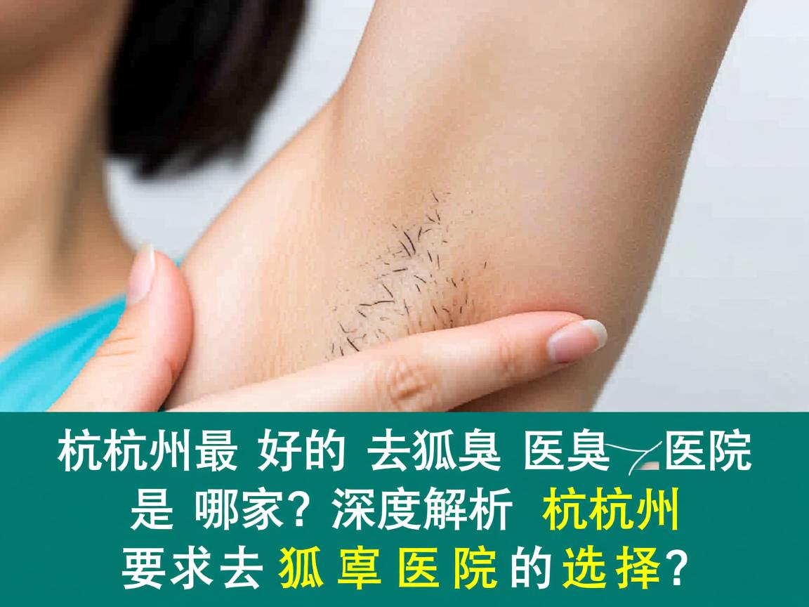 杭州最好的去狐臭医院是哪家？深度解析杭州去狐臭医院的选择