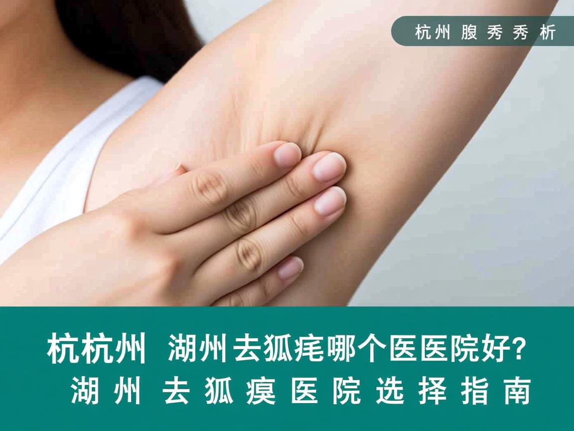 杭州腋秀解析，在湖州去狐臭哪个医院好？湖州去狐臭医院选择指南