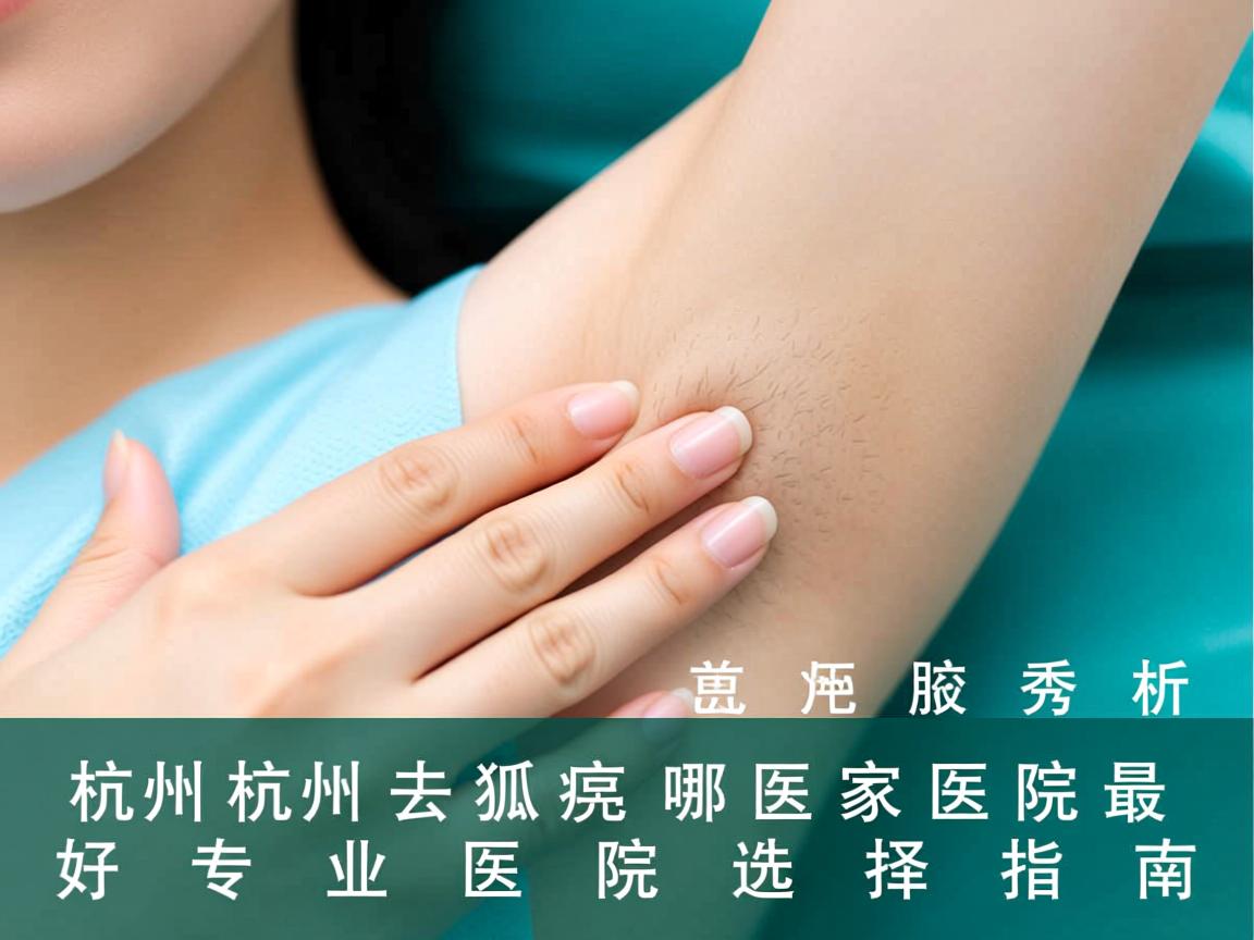 杭州腋秀解析，杭州去狐臭哪家医院最好，专业医院选择指南