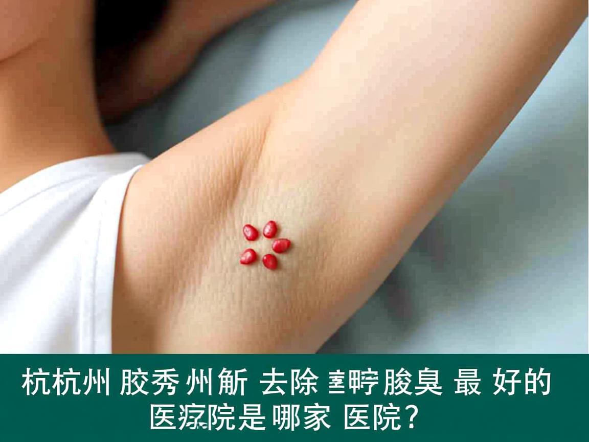 杭州腋秀解析，杭州去除腋臭最好的医院是哪家医院？