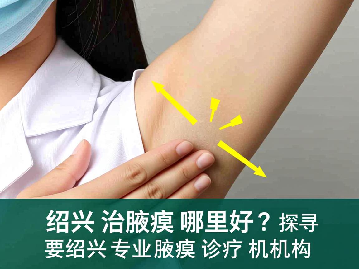 绍兴治腋臭哪里好？探寻绍兴专业腋臭诊疗机构