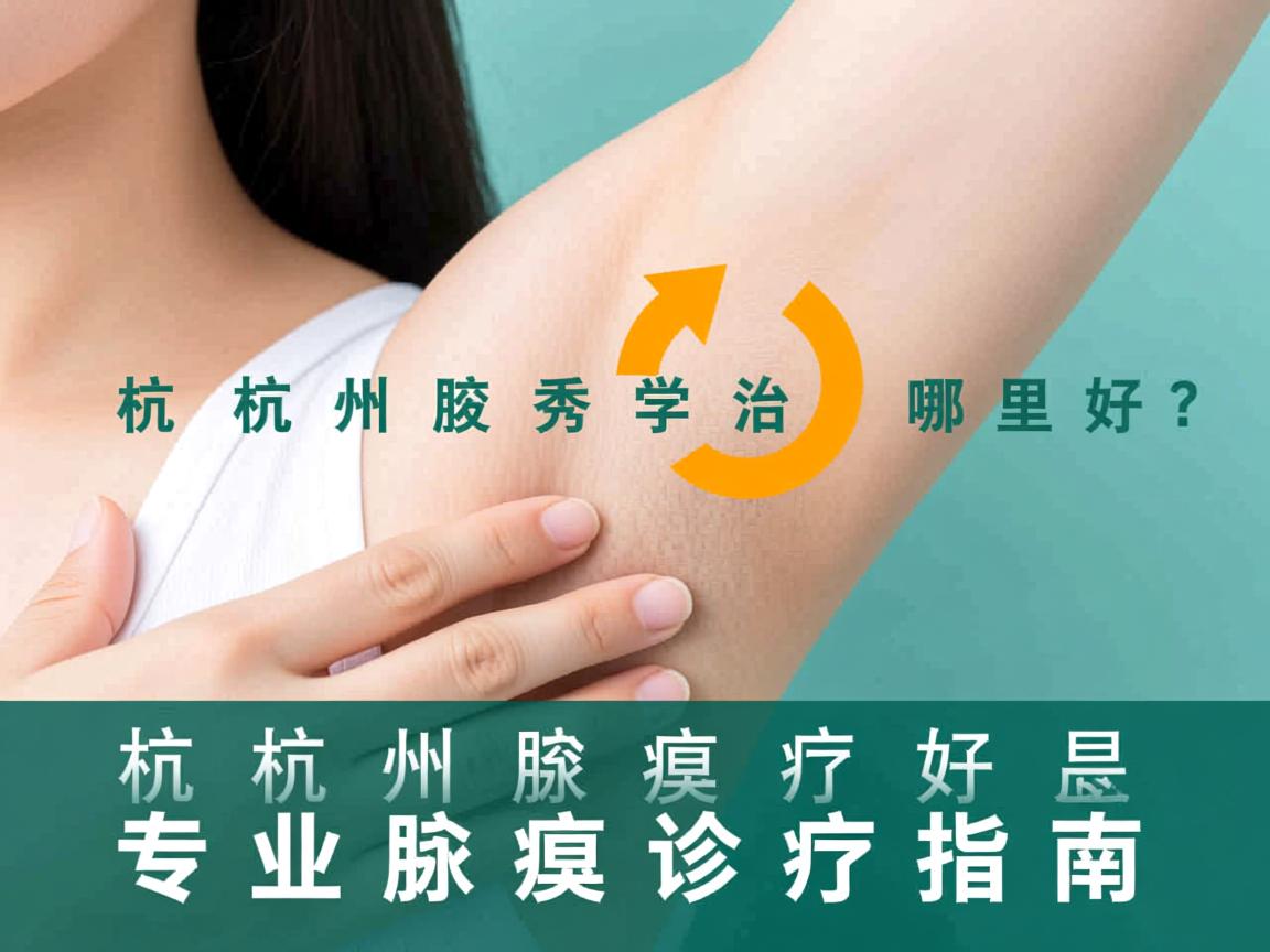 杭州腋秀科普，杭州治疗腋臭哪里好？专业腋臭诊疗指南