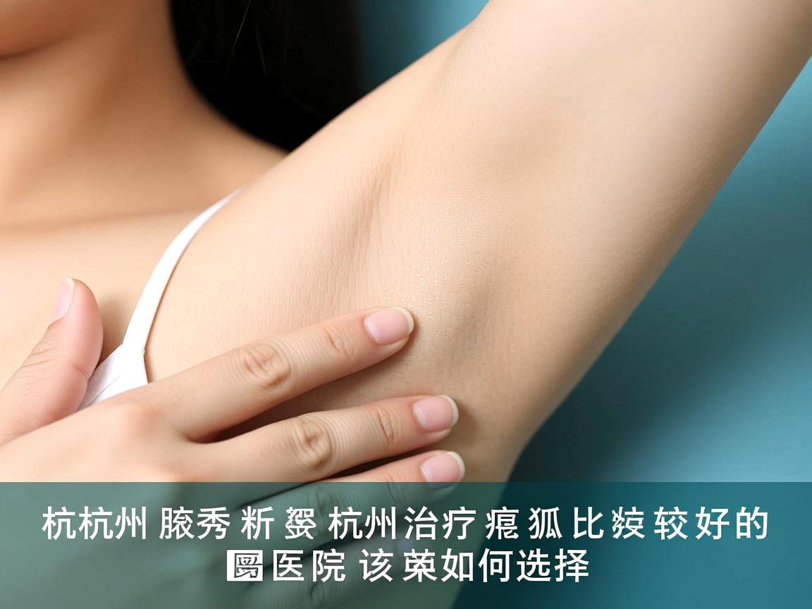 杭州腋秀解析，杭州治疗狐臭比较好的医院该如何选择