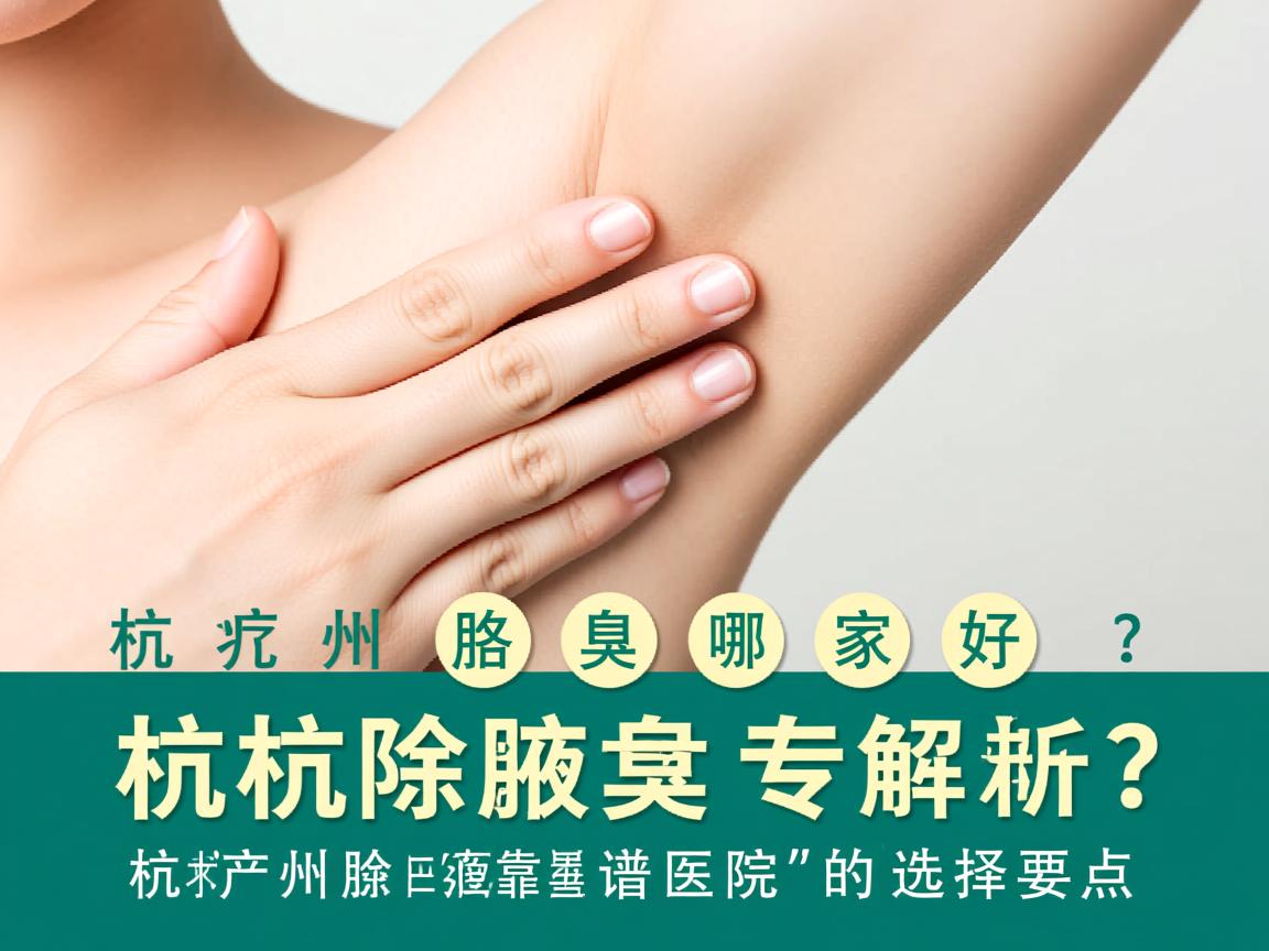 杭州除腋臭哪家好?专业解析杭州除腋臭靠谱医院的选择要点 杭州除腋臭哪家好?专业解析杭州除腋臭靠谱医院的选择要点