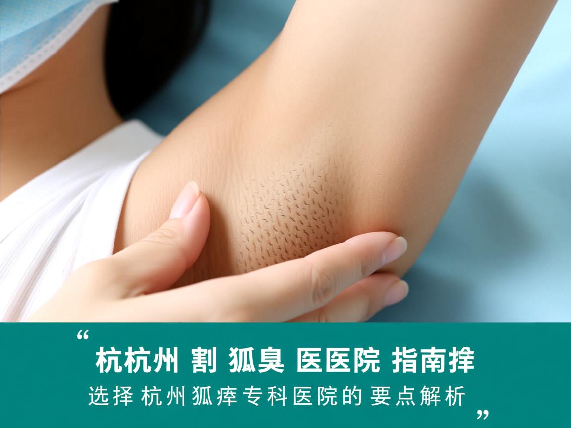 杭州割狐臭医院指南，选择杭州狐臭专科医院的要点解析