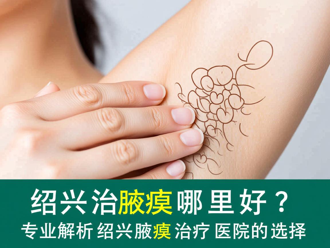 绍兴治腋臭哪里好？专业解析绍兴腋臭治疗医院的选择