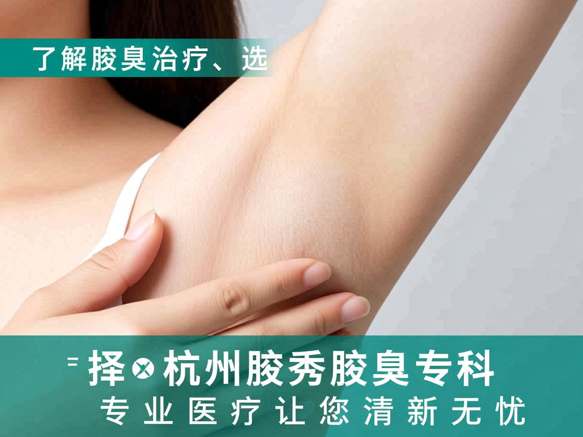 了解腋臭治疗，选择杭州腋秀腋臭专科，专业医疗让您清新无忧