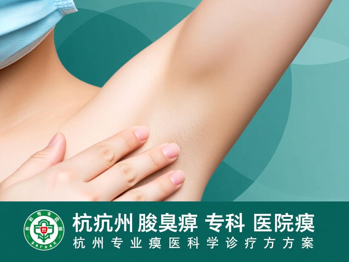 杭州腋臭专科医院解析，杭州专业腋臭医院的科学诊疗方案