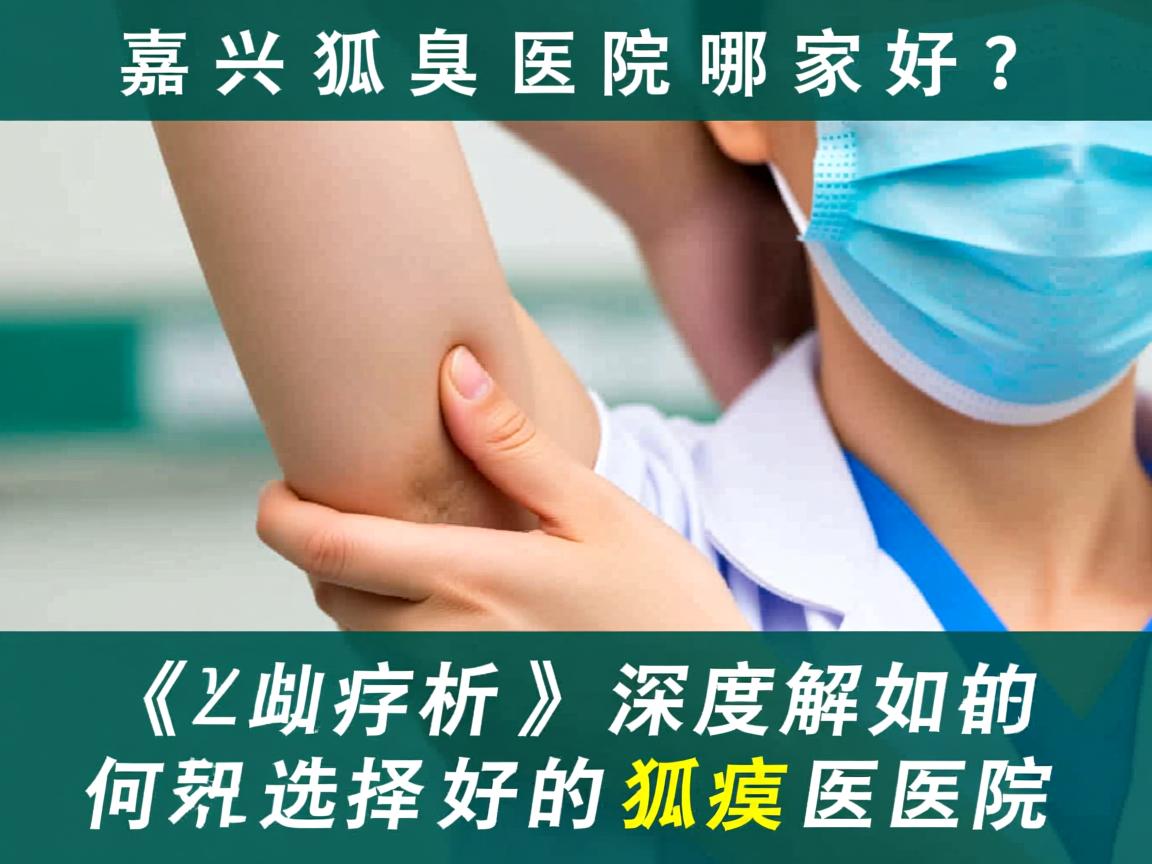 嘉兴狐臭医院哪家好？深度解析如何选择好的狐臭医院