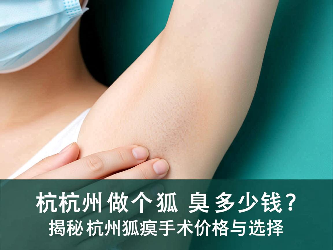 杭州做个狐臭多少钱？揭秘杭州狐臭手术价格与选择