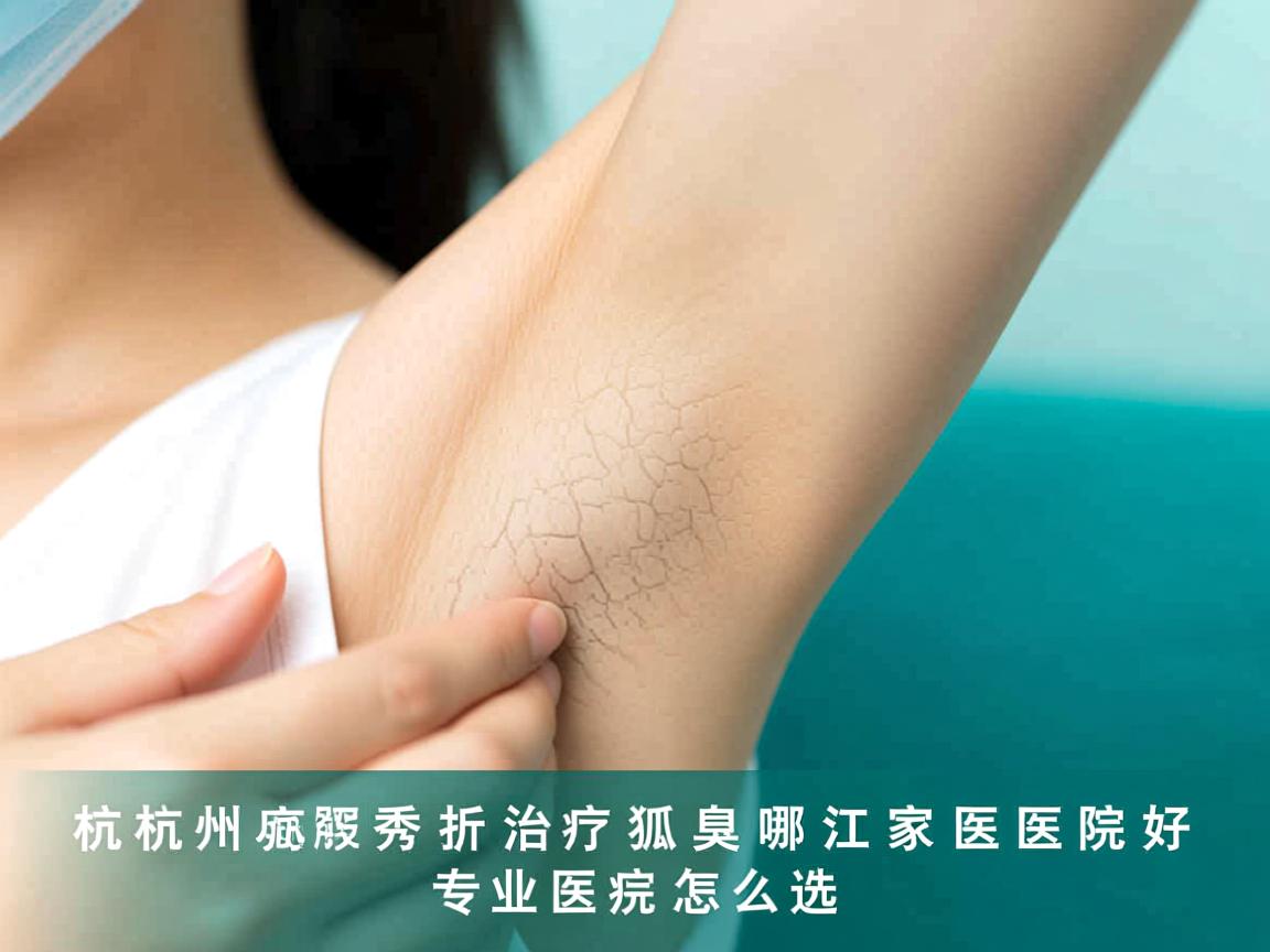 杭州腋秀解析，治疗狐臭浙江哪家医院好，专业医院怎么选