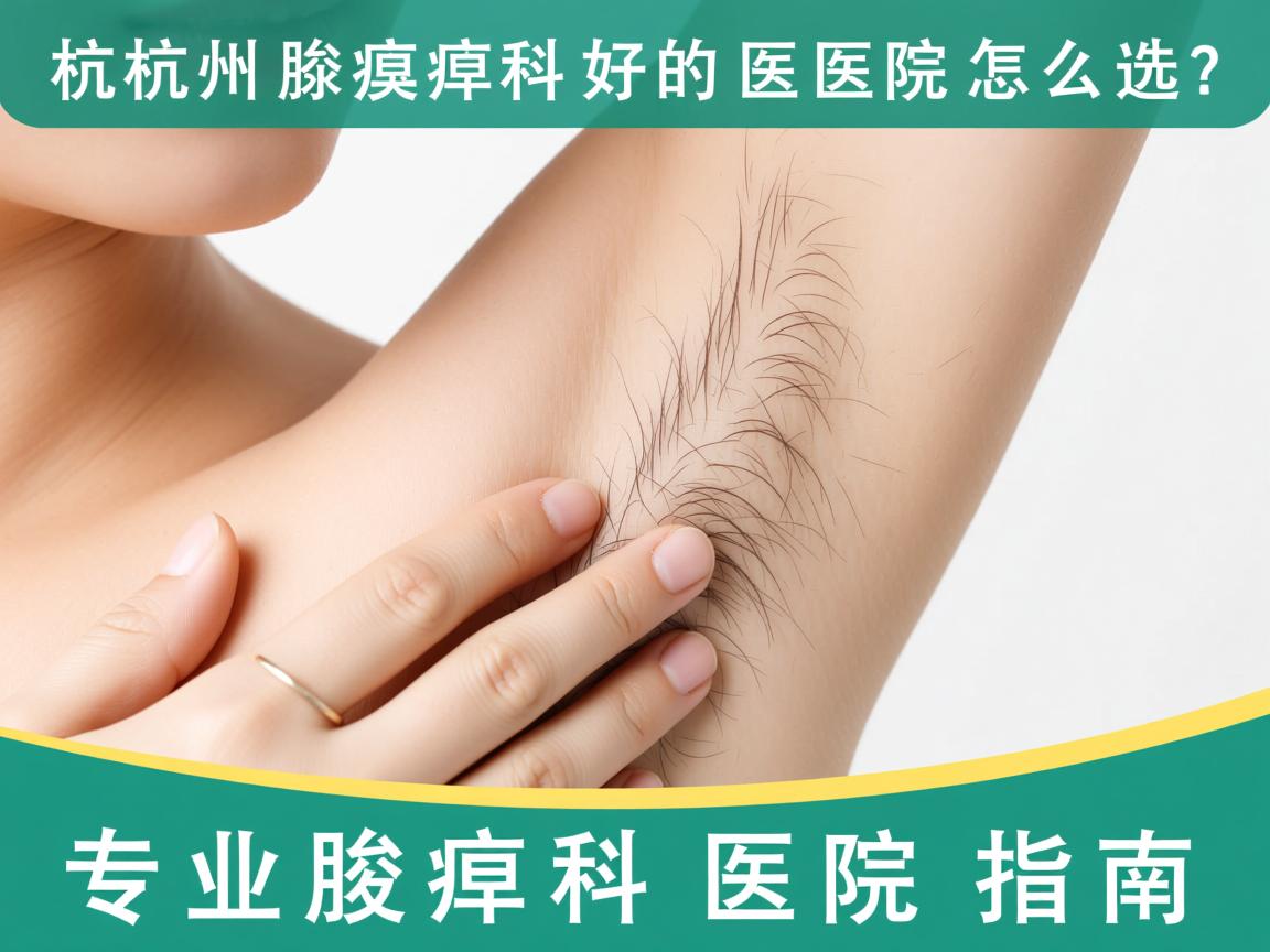 杭州腋臭科好的医院怎么选？专业腋臭科医院指南
