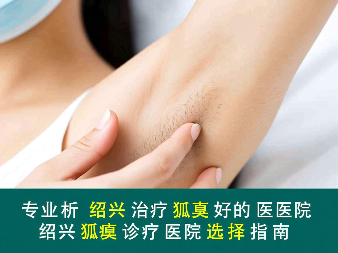 专业解析，绍兴治疗狐臭好的医院，绍兴狐臭诊疗医院选择指南