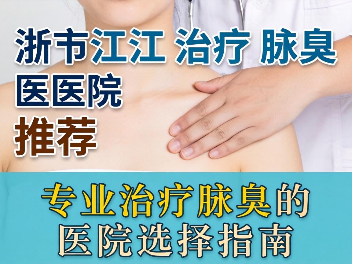 浙江治疗腋臭医院推荐，专业治疗腋臭的医院选择指南