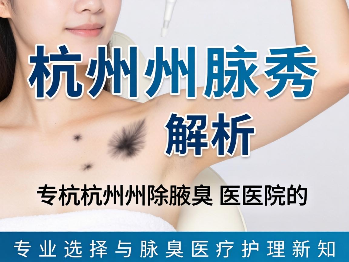 杭州腋秀解析，杭州除腋臭医院的专业选择与腋臭医疗护理新知
