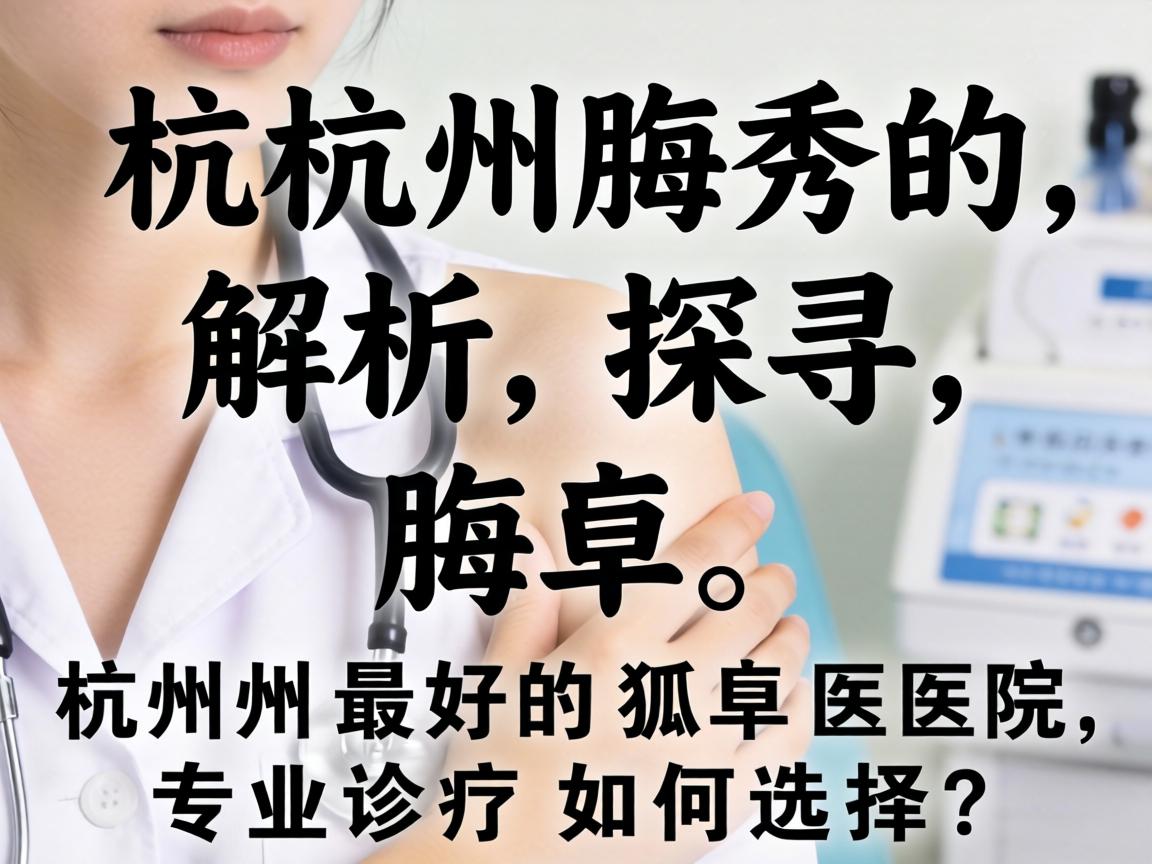 杭州腋秀解析，探寻杭州最好的狐臭医院，专业诊疗如何选择？