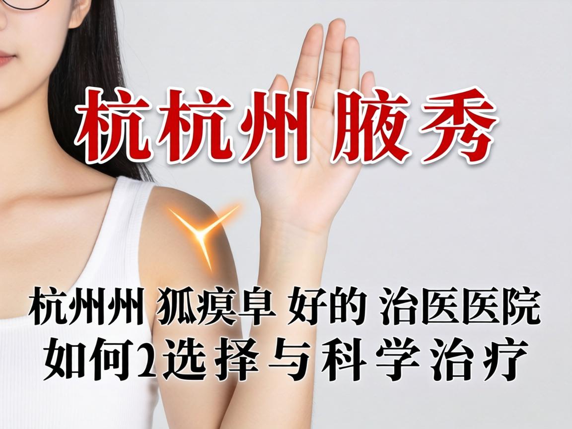 杭州腋秀解析，杭州狐臭好的治医院如何选择与科学治疗