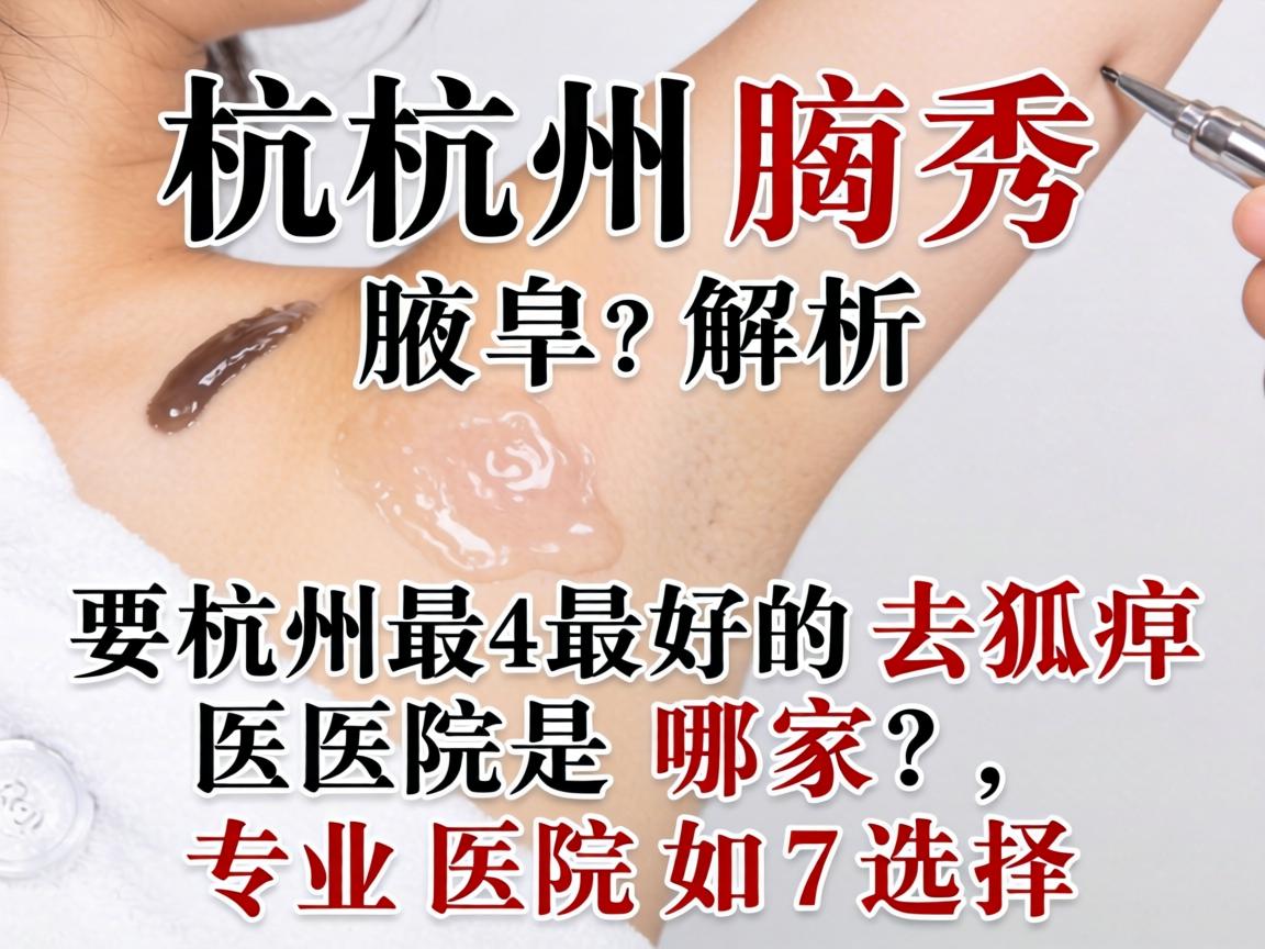杭州腋秀解析，杭州最好的去狐臭医院是哪家，专业医院如何选择