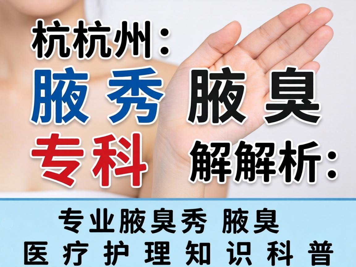 杭州腋秀腋臭专科解析，专业腋臭医疗护理知识科普