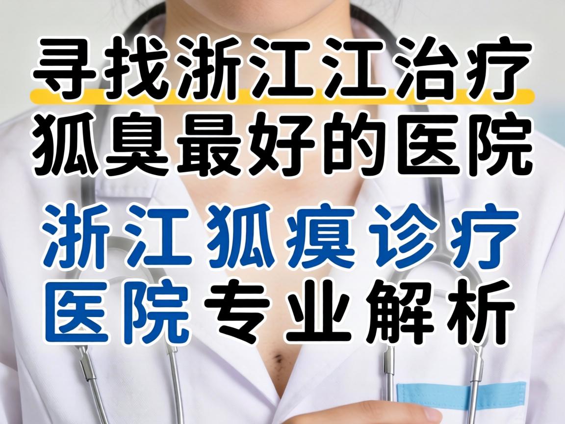 寻找浙江治疗狐臭最好的医院,浙江狐臭诊疗医院专业解析 寻找浙江治疗狐臭最好的医院,浙江狐臭诊疗医院专业解析