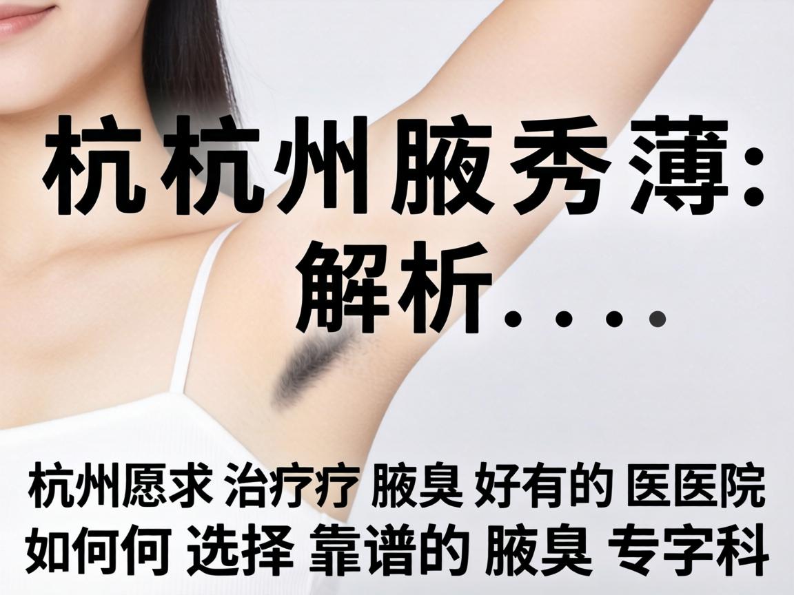 杭州腋秀解析,杭州治疗腋臭好的医院,如何选择靠谱的腋臭专科 杭州腋秀解析,杭州治疗腋臭好的医院,如何选择靠谱的腋臭专科