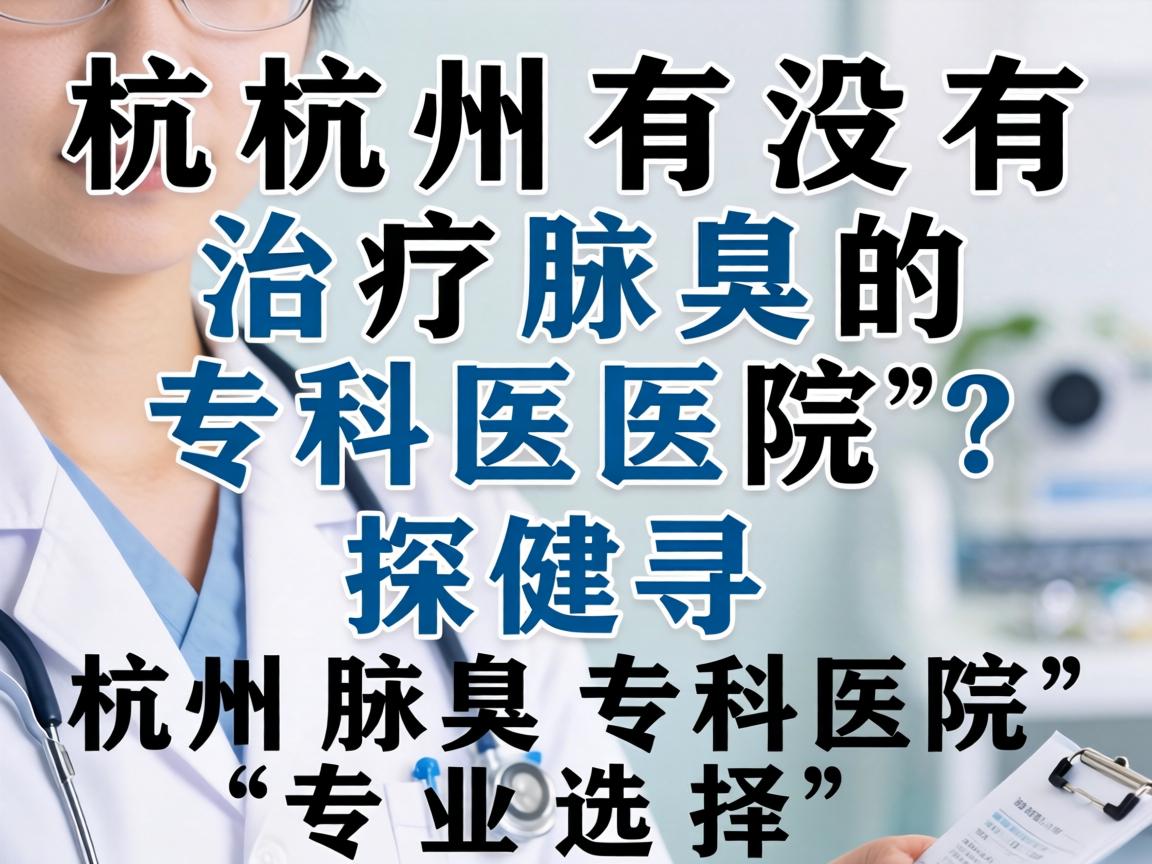 杭州有没有治疗腋臭的专科医院?探寻杭州腋臭专科医院的专业选择 杭州有没有治疗腋臭的专科医院?探寻杭州腋臭专科医院的专业选择