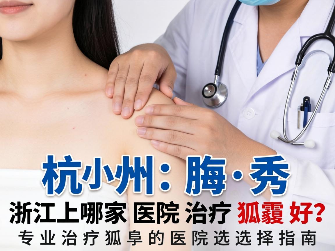 杭州腋秀解析,浙江哪家医院治疗狐臭好?专业治疗狐臭的医院选择指南 杭州腋秀解析,浙江哪家医院治疗狐臭好?专业治疗狐臭的医院选择指南
