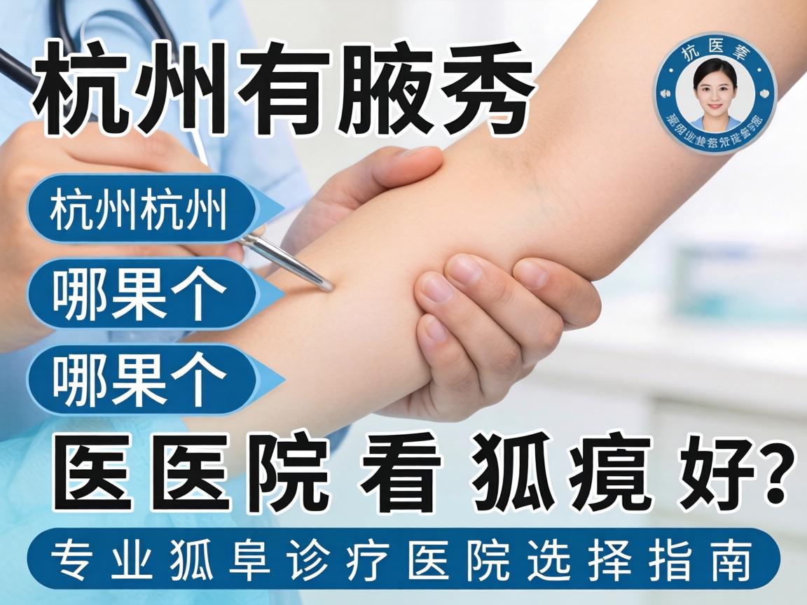 杭州腋秀解析，杭州哪个医院看狐臭好？专业狐臭诊疗医院选择指南