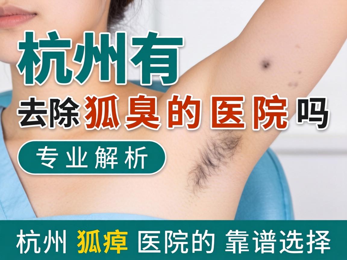 杭州有去除狐臭的医院吗？专业解析杭州狐臭医院的靠谱选择